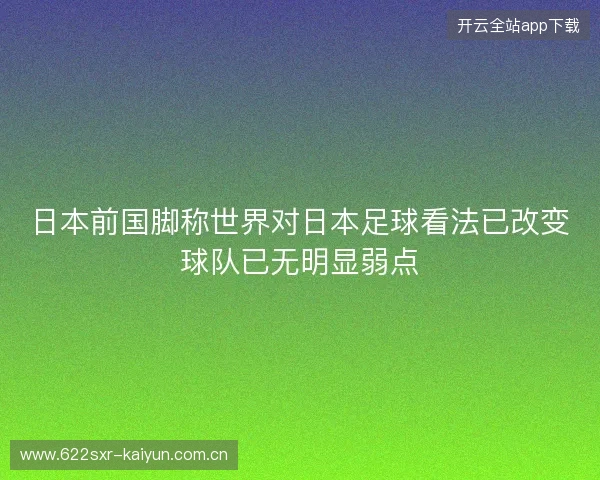 日本前国脚称世界对日本足球看法已改变球队已无明显弱点