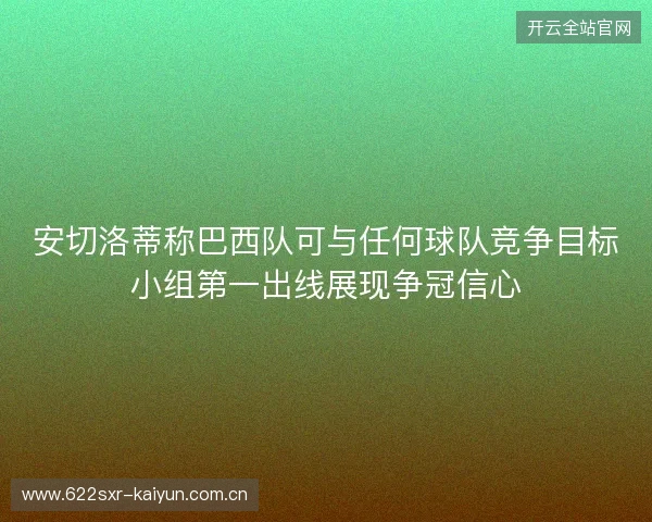 安切洛蒂称巴西队可与任何球队竞争目标小组第一出线展现争冠信心